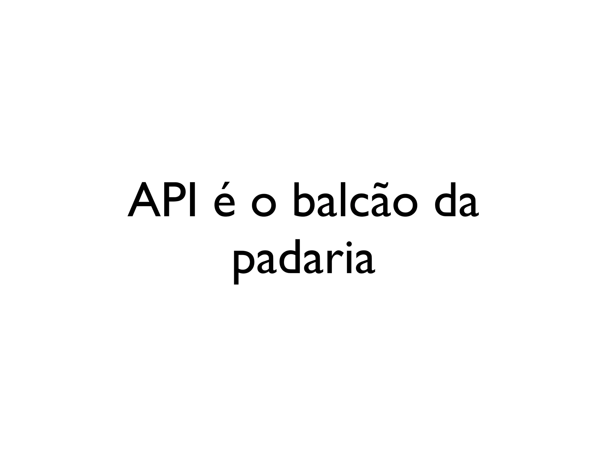 API é o balcão da
     padaria
 