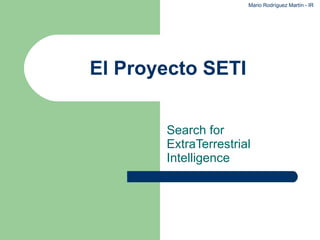 El Proyecto SETI Search for ExtraTerrestrial Intelligence Mario Rodríguez Martín - IR 