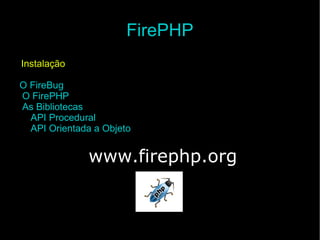 FirePHP <ul><ul><li>Instalação </li></ul></ul><ul><li>O FireBug </li></ul><ul><li>O FirePHP </li></ul><ul><li>As Bibliotec...