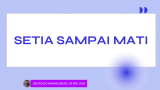 SETIA SAMPAI MATI
GBI ROCK MANGKUBUMI_05 MEI 2022
 