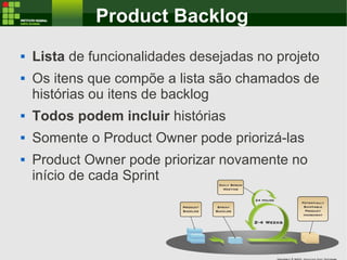 Product Backlog
 Lista de funcionalidades desejadas no projeto
 Os itens que compõe a lista são chamados de
histórias ou...