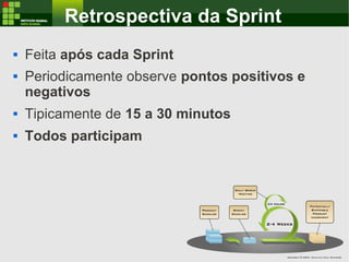 Retrospectiva da Sprint
 Feita após cada Sprint
 Periodicamente observe pontos positivos e
negativos
 Tipicamente de 15...