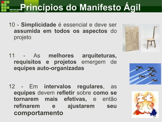 Princípios do Manifesto Ágil
10 - Simplicidade é essencial e deve ser
assumida em todos os aspectos do
projeto
11 - As mel...