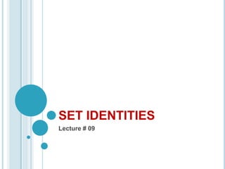 SET IDENTITIES
Lecture # 09
 