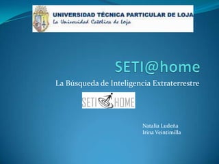 SETI@home  La Búsqueda de Inteligencia Extraterrestre Natalia Ludeña Irina Veintimilla 