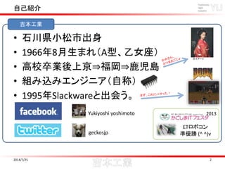 自己紹介
2014/7/25 2
吉本工業
ETロボコン
準優勝 (^ ^)v
Yukiyoshi yoshimoto
geckosjp
• 石川県小松市出身
• 1966年8月生まれ（A型、乙女座）
• 高校卒業後上京⇒福岡⇒鹿児島
• 組み...
