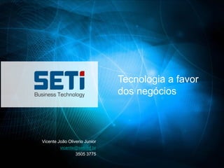 Tecnologia a favor
                               dos negócios



Vicente João Oliverio Junior
         vicente@seti.inf.br
                 3505 3775
 