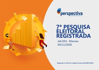 Job 033 - Manaus
04/11/2020
Registrada no TSE sob o código de número AM-08818/2020
7ª PESQUISA
ELEITORAL
REGISTRADA
 
