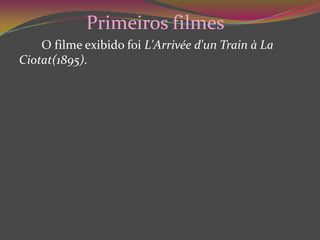 Primeiros filmes 		O filme exibido foi L'Arrivéed'unTrain à LaCiotat(1895).