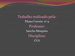 Trabalho realizado pela:Eliana Correia  nº 9Professor: Sancho MesquitaDisciplina:CGA