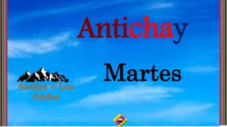 Antichay
Martes
Antipa = Los
Andes
 