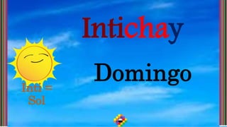Intichay
Domingo
Inti =
Sol
 