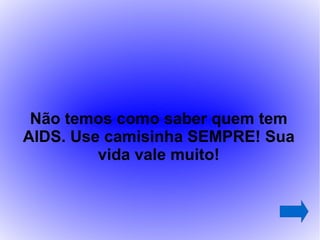 Não temos como saber quem tem
AIDS. Use camisinha SEMPRE! Sua
         vida vale muito!
 
