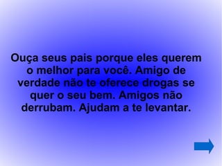 Ouça seus pais porque eles querem
   o melhor para você. Amigo de
 verdade não te oferece drogas se
    quer o seu bem. Amigos não
  derrubam. Ajudam a te levantar.
 