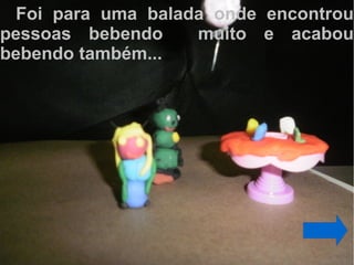 Foi para uma balada onde encontrou
pessoas bebendo     muito e acabou
bebendo também...
 