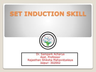 SET INDUCTION SKILL
Dr. Sampark Acharya
Asst. Professor
Rajasthan Shiksha Mahavidyalaya
Jaipur- 302002
 