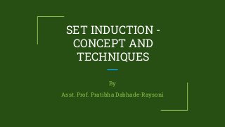 SET INDUCTION -
CONCEPT AND
TECHNIQUES
By
Asst. Prof. Pratibha Dabhade-Raysoni
 
