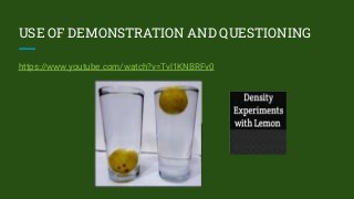 USE OF DEMONSTRATION AND QUESTIONING
https://www.youtube.com/watch?v=Tvl1KNBRFv0
 