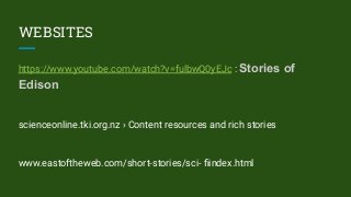 WEBSITES
https://www.youtube.com/watch?v=fulbwQ0yEJc : Stories of
Edison
scienceonline.tki.org.nz › Content resources and rich stories
www.eastoftheweb.com/short-stories/sci- ﬁindex.html
 