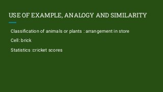 USE OF EXAMPLE, ANALOGY AND SIMILARITY
Classiﬁcation of animals or plants : arrangement in store
Cell: brick
Statistics :cricket scores
 