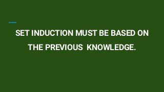 SET INDUCTION MUST BE BASED ON
THE PREVIOUS KNOWLEDGE.
 