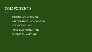 COMPONENTS
PRELIMINARY ATTENTION
USE OF PREVIOUS KNOWLEDGE
CONNECTING LINK
TOPIC DECLARATION AND
APPROPRIATE DEVICES
 