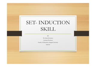 SET- INDUCTION
SKILL
BY
Dr. Smita Srivastava
Assistant Professor
Faculty of Education, Integral University
lucknow
 