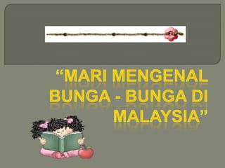 “Mari mengenalbunga - BUNGA dimalaysia” 