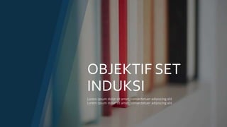 OBJEKTIF SET
INDUKSI
Lorem ipsum dolor sit amet, consectetuer adipiscing elit
Lorem ipsum dolor sit amet, consectetuer adipiscing elit
 