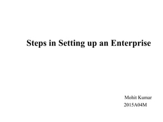 Steps in Setting up an Enterprise
Mohit Kumar
2015A04M
 