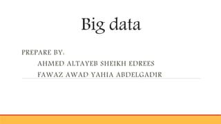 Big data
PREPARE BY:
AHMED ALTAYEB SHEIKH EDREES
FAWAZ AWAD YAHIA ABDELGADIR
 