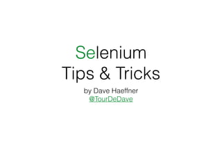 Selenium
Tips & Tricks
by Dave Haeffner
@TourDeDave
 