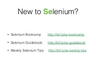 New to Selenium?
• Selenium Bootcamp http://bit.ly/se-bootcamp
• Selenium Guidebook http://bit.ly/se-guidebook
• Weekly Selenium Tips http://bit.ly/se-weekly-tips
 