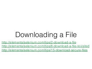 Downloading a File
http://elementalselenium.com/tips/2-download-a-ﬁle
http://elementalselenium.com/tips/8-download-a-ﬁle-revisited
http://elementalselenium.com/tips/15-download-secure-ﬁles
 