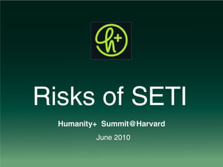 Risks of SETI
  Humanity+ Summit@Harvard
          June 2010
 