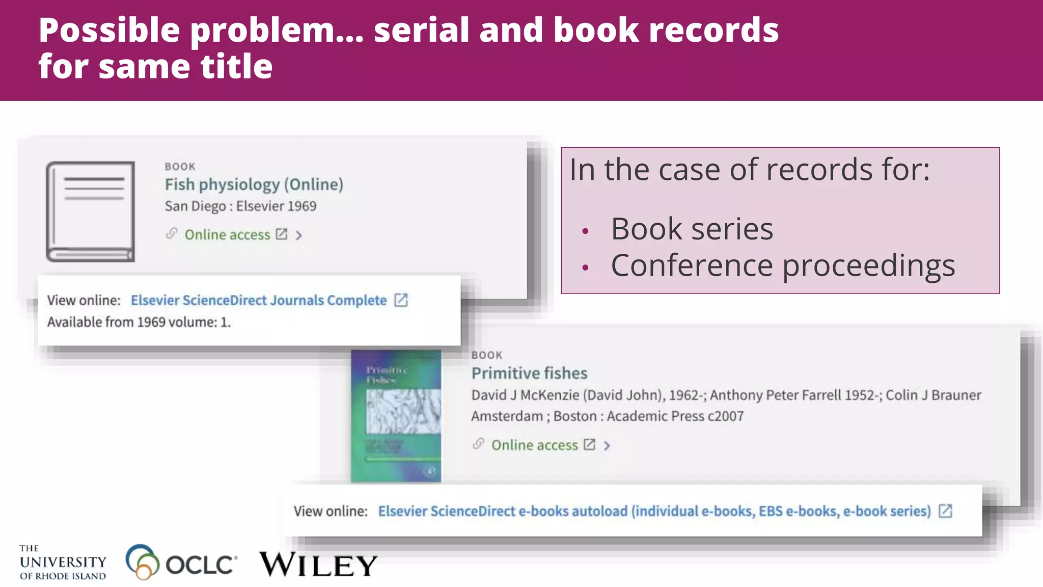 Possible problem… serial and book records
for same title
In the case of records for:
• Book series
• Conference proceedings
 