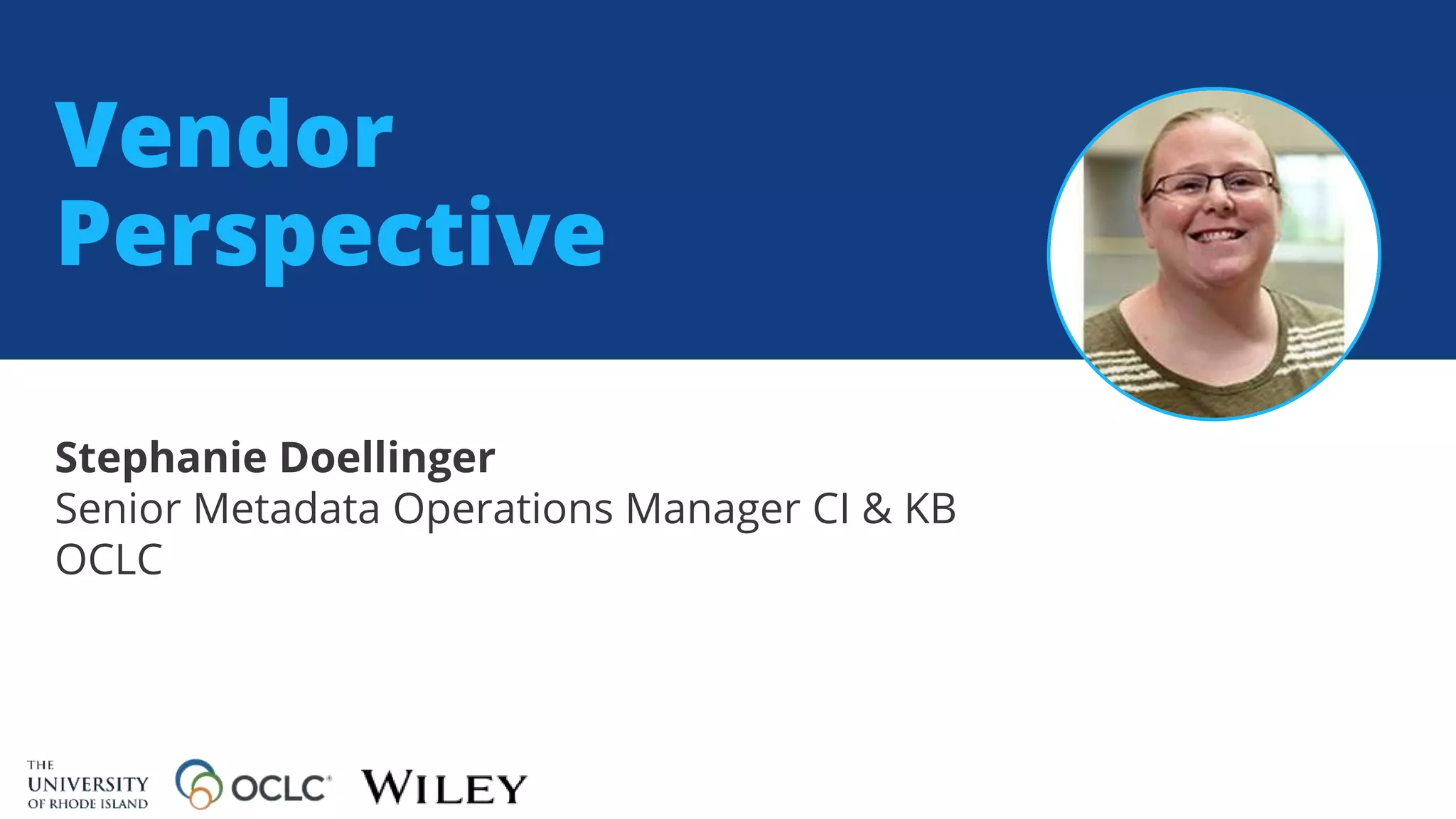Vendor
Perspective
Stephanie Doellinger
Senior Metadata Operations Manager CI & KB
OCLC
 