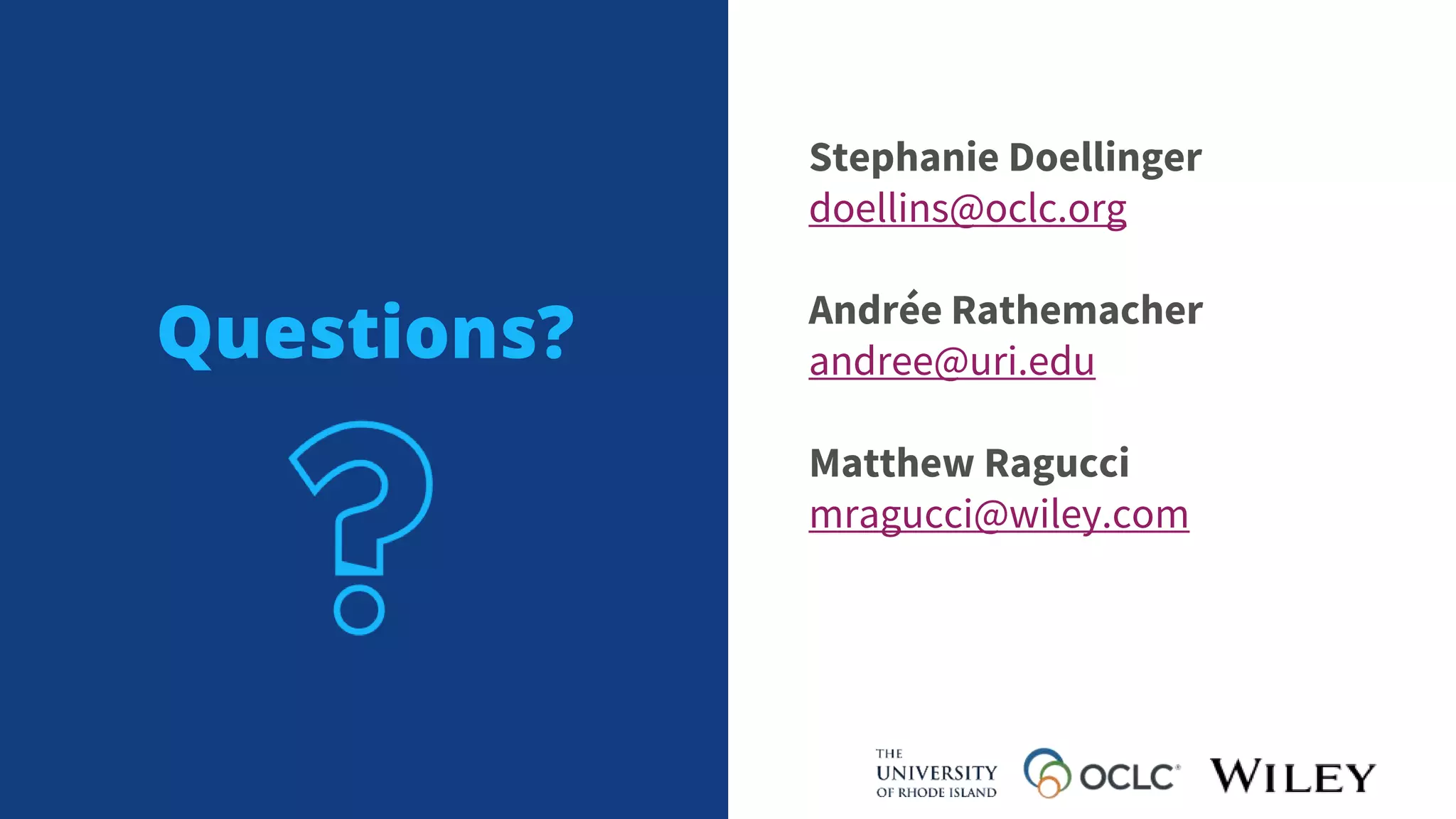 Questions?
Stephanie Doellinger
doellins@oclc.org
Andrée Rathemacher
andree@uri.edu
Matthew Ragucci
mragucci@wiley.com
 