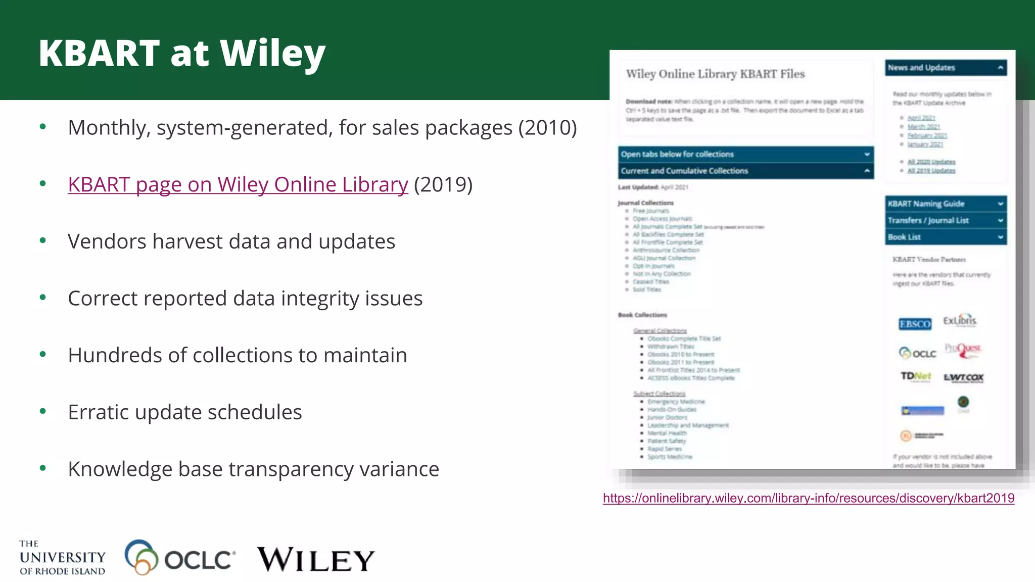 KBART at Wiley
• Monthly, system-generated, for sales packages (2010)
• KBART page on Wiley Online Library (2019)
• Vendors harvest data and updates
• Correct reported data integrity issues
• Hundreds of collections to maintain
• Erratic update schedules
• Knowledge base transparency variance
https://onlinelibrary.wiley.com/library-info/resources/discovery/kbart2019
 