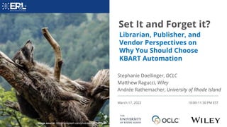 Set It and Forget it?
March 17, 2022 10:00-11:30 PM EST
Stephanie Doellinger, OCLC
Matthew Ragucci, Wiley
Andrée Rathemacher, University of Rhode Island
Librarian, Publisher, and
Vendor Perspectives on
Why You Should Choose
KBART Automation
Image source: https://unsplash.com/photos/cApC7v7Dwwo
 