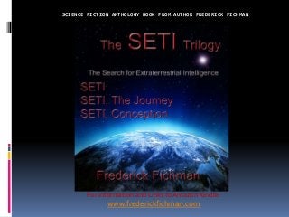 SCIENCE FICTION ANTHOLOGY BOOK FROM AUTHOR FREDERICK FICHMAN 
For Information and Links to Amazon Kindle: 
www.frederickfichman.com 
 