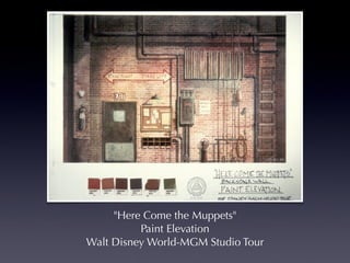 "Here Come the Muppets"
          Paint Elevation
Walt Disney World-MGM Studio Tour
 