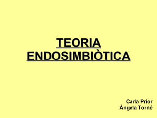 TEORIA ENDOSIMBIÒTICA Carla Prior Àngela Torné 