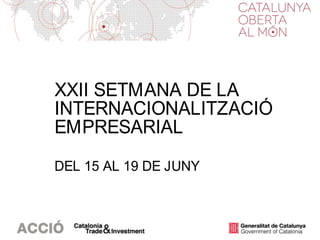 XXII SETMANA DE LA
INTERNACIONALITZACIÓ
EMPRESARIAL
DEL 15 AL 19 DE JUNY
 