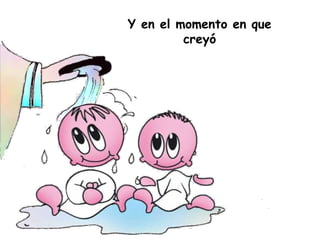 Y en el momento en que
creyó
 