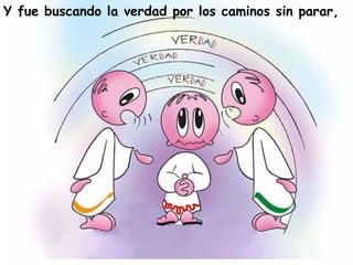 Y fue buscando la verdad por los caminos sin parar,
 