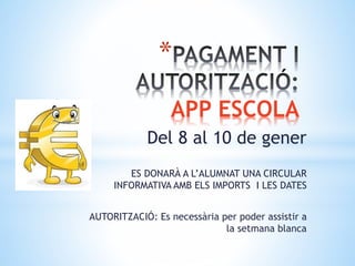 *
APP ESCOLA
Del 8 al 10 de gener
ES DONARÀ A L’ALUMNAT UNA CIRCULAR
INFORMATIVA AMB ELS IMPORTS I LES DATES
AUTORITZACIÓ: Es necessària per poder assistir a
la setmana blanca
 