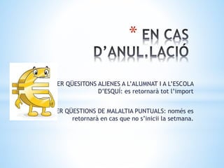 *
PER QÜESITONS ALIENES A L’ALUMNAT I A L’ESCOLA
D’ESQUÍ: es retornarà tot l’import
PER QÜESTIONS DE MALALTIA PUNTUALS: només es
retornarà en cas que no s’inicii la setmana.
 