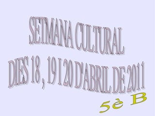 SETMANA CULTURAL DIES 18 , 19 I 20 D'ABRIL DE 2011 5è B  