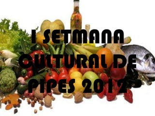 I SETMANA
CULTURAL DE
 PIPES 2012
 